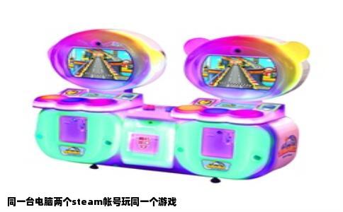 同一台电脑两个steam帐号玩同一个游戏