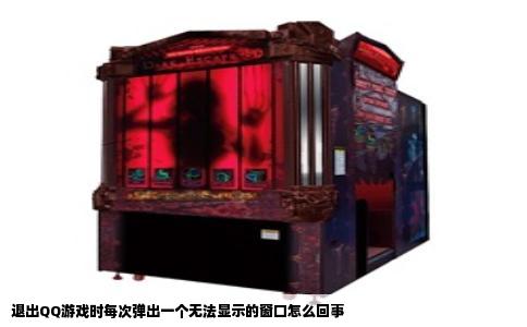 退出QQ游戏时每次弹出一个无法显示的窗口怎么回事