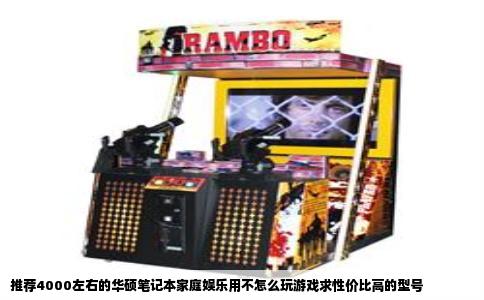 推荐4000左右的华硕笔记本家庭娱乐用不怎么玩游戏求性价比高的型号