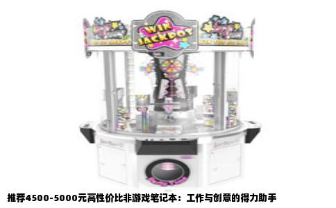 推荐4500-5000元高性价比非游戏笔记本：工作与创意的得力助手