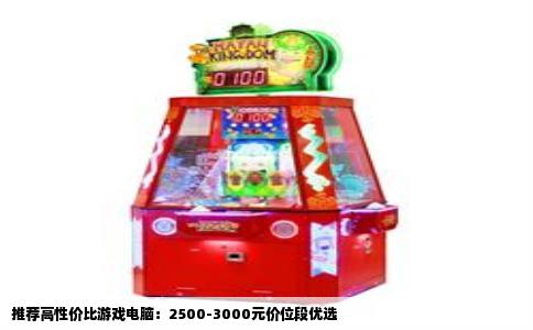 推荐高性价比游戏电脑：2500-3000元价位段优选