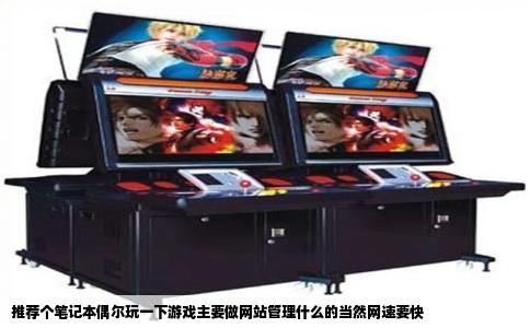 推荐个笔记本偶尔玩一下游戏主要做网站管理什么的当然网速要快
