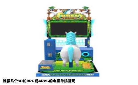 推荐几个3D的RPG或ARPG的电脑单机游戏