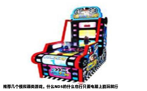 推荐几个模拟器类游戏。什么NDS的什么也行只要电脑上能玩就行