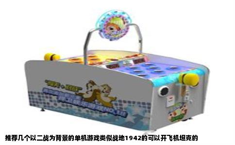 推荐几个以二战为背景的单机游戏类似战地1942的可以开飞机坦克的