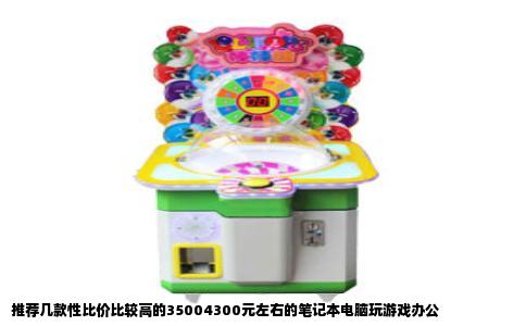 推荐几款性比价比较高的35004300元左右的笔记本电脑玩游戏办公