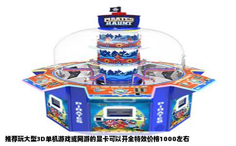 推荐玩大型3D单机游戏或网游的显卡可以开全特效价格1000左右