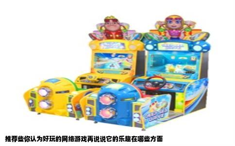 推荐些你认为好玩的网络游戏再说说它的乐趣在哪些方面