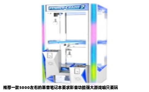 推荐一款5000左右的惠普笔记本要求影音功能强大游戏嘛只要玩