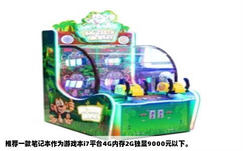 推荐一款笔记本作为游戏本i7平台4G内存2G独显9000元以下。