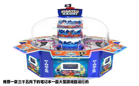 推荐一款三千五向下的笔记本一般大型游戏能运行的