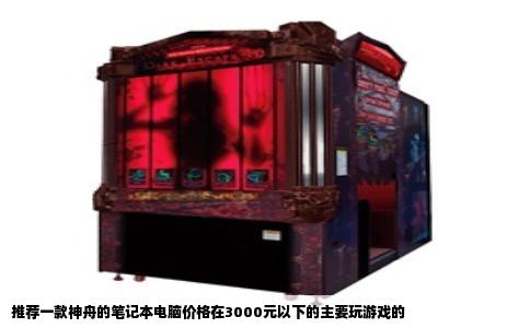 推荐一款神舟的笔记本电脑价格在3000元以下的主要玩游戏的