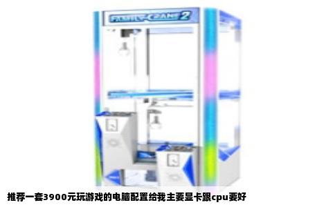 推荐一套3900元玩游戏的电脑配置给我主要显卡跟cpu要好