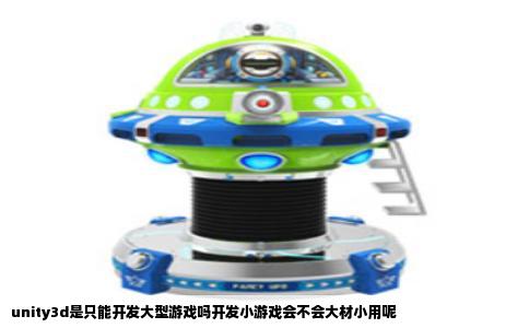 unity3d是只能开发大型游戏吗开发小游戏会不会大材小用呢
