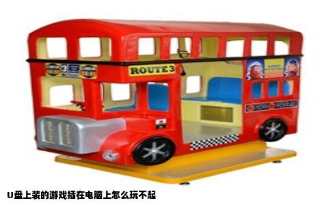 U盘上装的游戏插在电脑上怎么玩不起