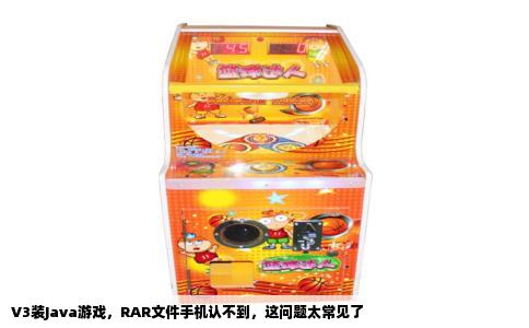 V3装Java游戏，RAR文件手机认不到，这问题太常见了