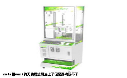 vista和win7的无线局域网连上了但是游戏玩不了