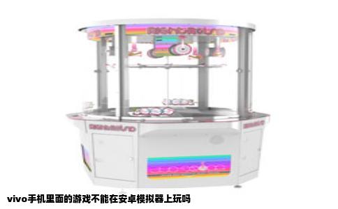 vivo手机里面的游戏不能在安卓模拟器上玩吗
