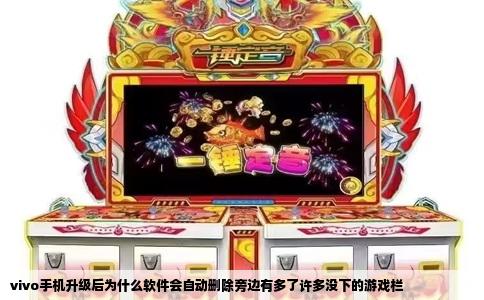 vivo手机升级后为什么软件会自动删除旁边有多了许多没下的游戏栏