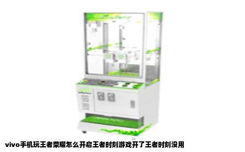 vivo手机玩王者荣耀怎么开启王者时刻游戏开了王者时刻没用