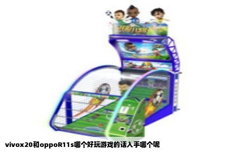 vivox20和oppoR11s哪个好玩游戏的话入手哪个呢