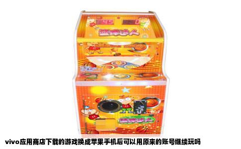 vivo应用商店下载的游戏换成苹果手机后可以用原来的账号继续玩吗
