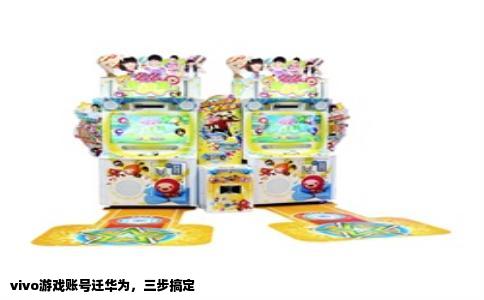 vivo游戏账号迁华为，三步搞定