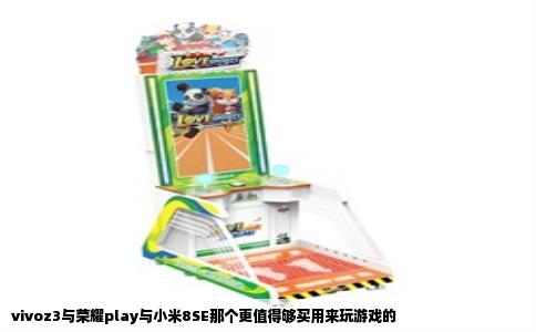 vivoz3与荣耀play与小米8SE那个更值得够买用来玩游戏的