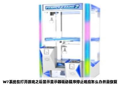 W7系统在打开游戏之后显示显示器驱动程序停止响应怎么办并且恢复
