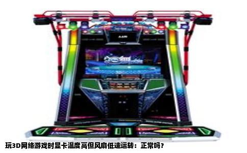 玩3D网络游戏时显卡温度高但风扇低速运转：正常吗？