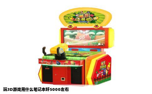 玩3D游戏用什么笔记本好5000左右