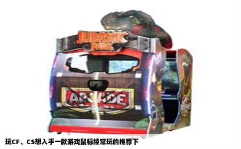 玩CF、CS想入手一款游戏鼠标经常玩的推荐下