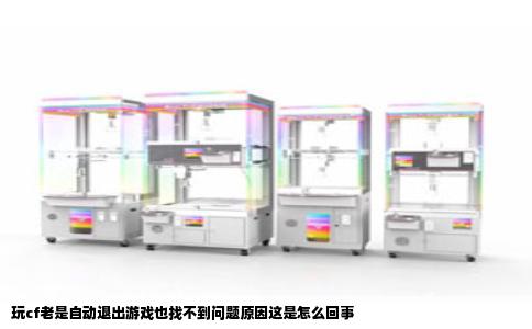 玩cf老是自动退出游戏也找不到问题原因这是怎么回事