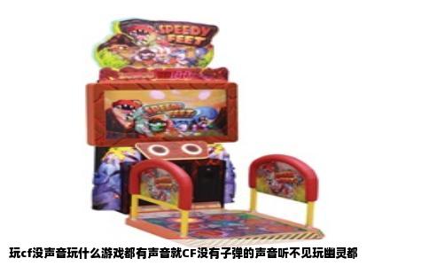 玩cf没声音玩什么游戏都有声音就CF没有子弹的声音听不见玩幽灵都