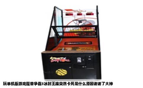 玩单机版游戏魔兽争霸3冰封王座突然卡死是什么原因谢谢了大神