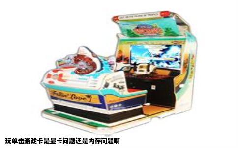 玩单击游戏卡是显卡问题还是内存问题啊