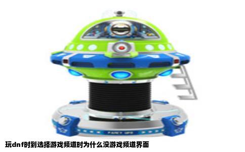 玩dnf时到选择游戏频道时为什么没游戏频道界面