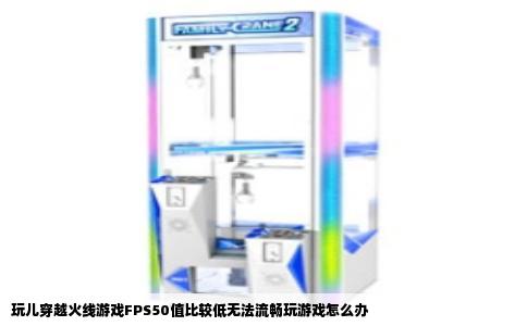 玩儿穿越火线游戏FPS50值比较低无法流畅玩游戏怎么办