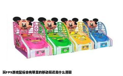 玩FPS游戏鼠标会有明显的移动延迟是什么原因