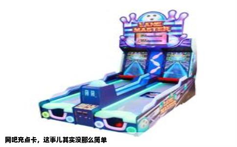 网吧充点卡，这事儿其实没那么简单