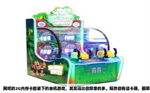 网吧的2G内存卡能装下的单机游戏，其实远比你想象的多。既然你有读卡器，那思路就很清晰：专挑体积小、耐玩度高、不依赖网络的老游戏拷。这些游戏在网吧的硬盘里往往还留着，因为很多网吧会预装一批经典单机供顾客离线消遣，你只需要找到它们所在的文件夹，复制到卡里就能带走。