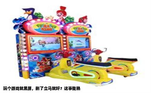玩个游戏就黑屏，删了立马就好？这事我熟