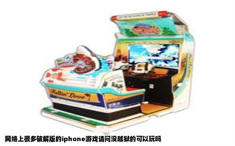网络上很多破解版的iphone游戏请问没越狱的可以玩吗
