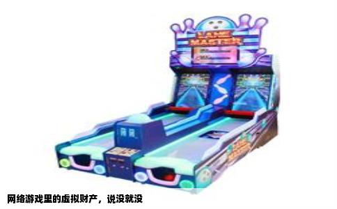 网络游戏里的虚拟财产，说没就没