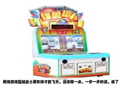 网络游戏魔域战士要怎样才能飞升。说详细一点。一步一步的讲。谢了