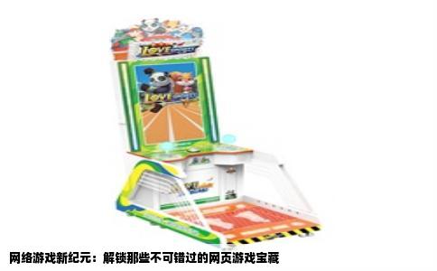 网络游戏新纪元：解锁那些不可错过的网页游戏宝藏