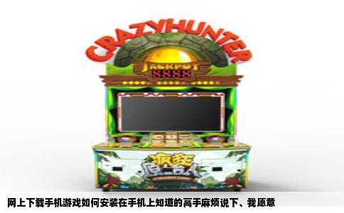 网上下载手机游戏如何安装在手机上知道的高手麻烦说下、我愿意