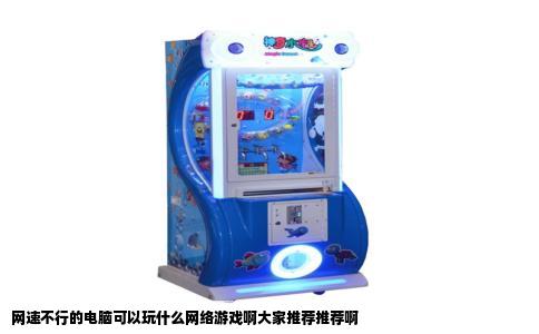 网速不行的电脑可以玩什么网络游戏啊大家推荐推荐啊