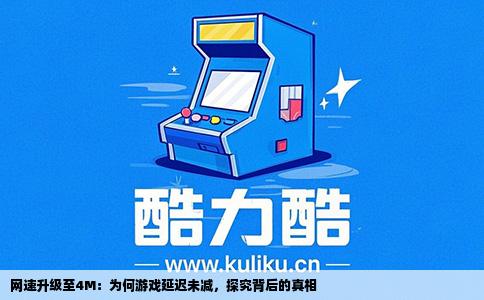 网速升级至4M：为何游戏延迟未减，探究背后的真相