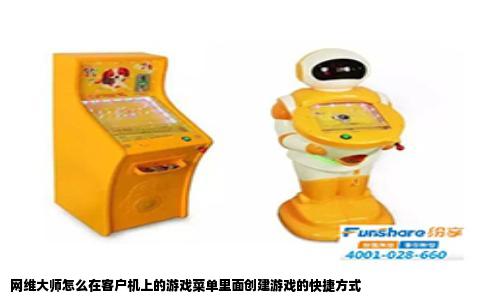 网维大师怎么在客户机上的游戏菜单里面创建游戏的快捷方式